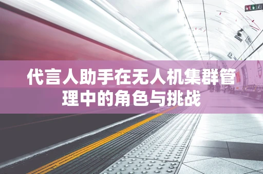 代言人助手在无人机集群管理中的角色与挑战