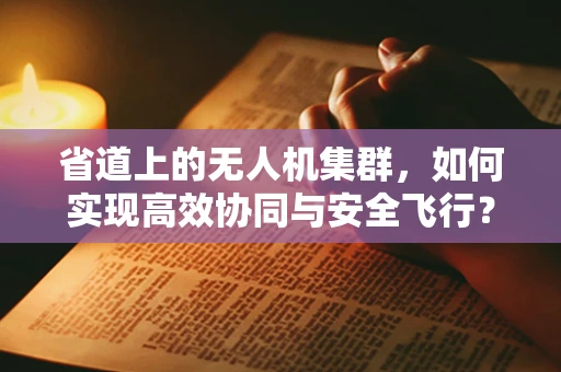 省道上的无人机集群，如何实现高效协同与安全飞行？