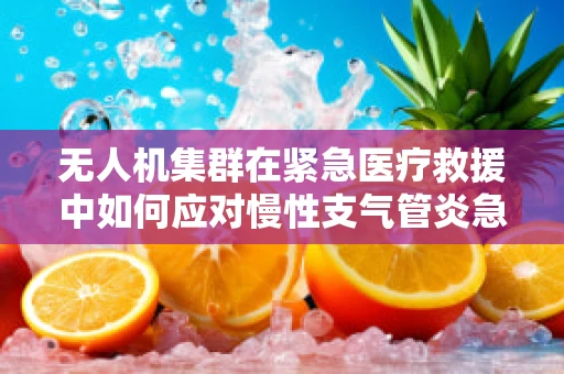 无人机集群在紧急医疗救援中如何应对慢性支气管炎急性发作的挑战？