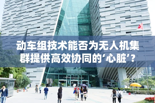 动车组技术能否为无人机集群提供高效协同的‘心脏’？