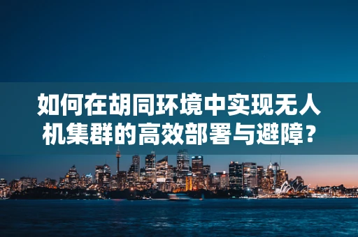 如何在胡同环境中实现无人机集群的高效部署与避障？