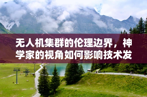 无人机集群的伦理边界，神学家的视角如何影响技术发展？