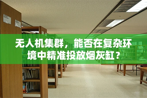 无人机集群，能否在复杂环境中精准投放烟灰缸？