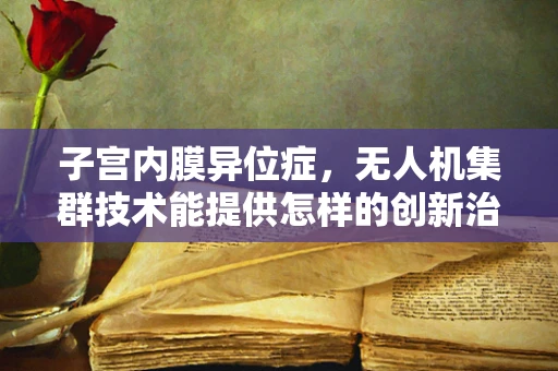 子宫内膜异位症，无人机集群技术能提供怎样的创新治疗视角？