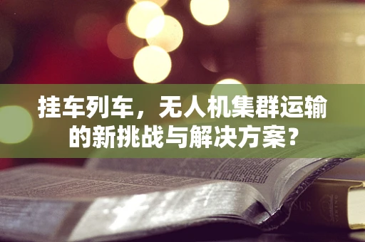 挂车列车，无人机集群运输的新挑战与解决方案？