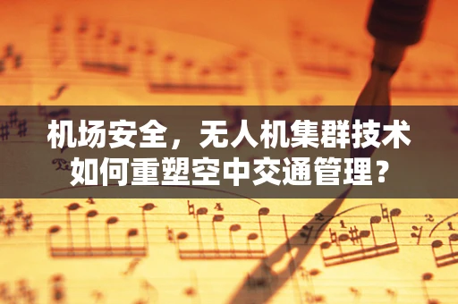 机场安全，无人机集群技术如何重塑空中交通管理？