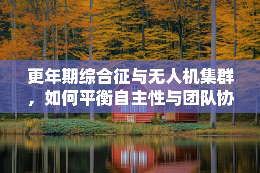 更年期综合征与无人机集群，如何平衡自主性与团队协作？