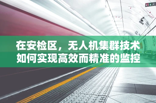 在安检区，无人机集群技术如何实现高效而精准的监控？