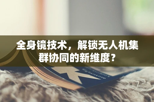 全身镜技术，解锁无人机集群协同的新维度？