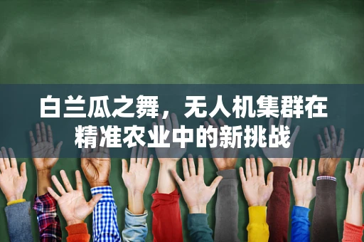 白兰瓜之舞，无人机集群在精准农业中的新挑战