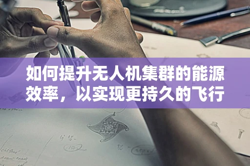 如何提升无人机集群的能源效率，以实现更持久的飞行任务？