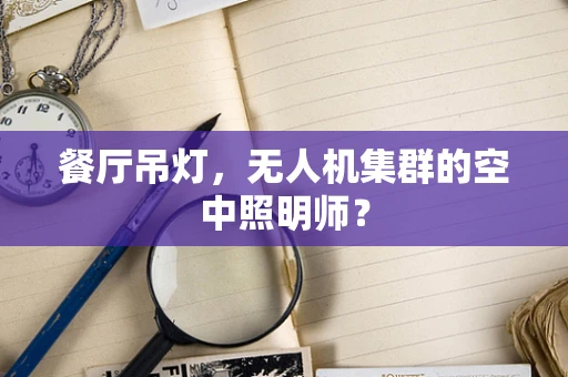 餐厅吊灯，无人机集群的空中照明师？