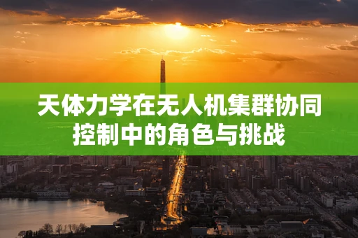 天体力学在无人机集群协同控制中的角色与挑战