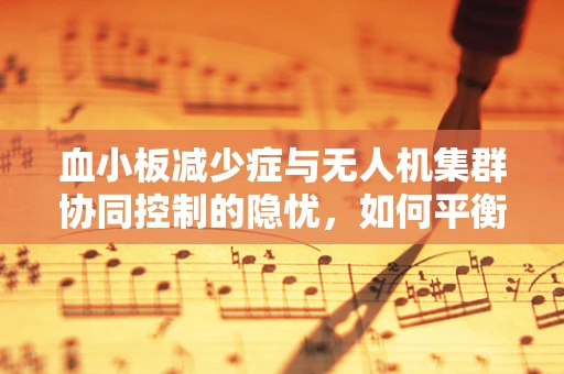 血小板减少症与无人机集群协同控制的隐忧，如何平衡飞行安全与效率？