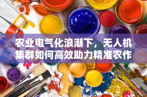 农业电气化浪潮下，无人机集群如何高效助力精准农作？