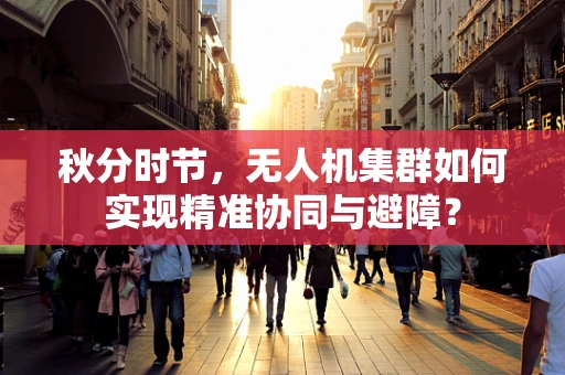 秋分时节，无人机集群如何实现精准协同与避障？