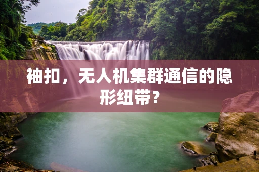 袖扣，无人机集群通信的隐形纽带？