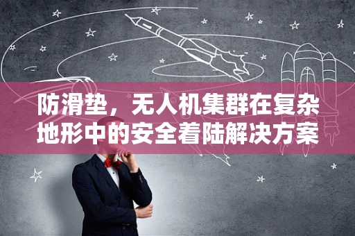 防滑垫，无人机集群在复杂地形中的安全着陆解决方案？