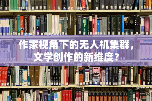 作家视角下的无人机集群，文学创作的新维度？