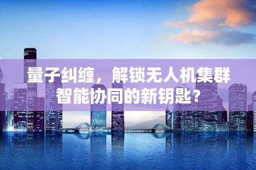 量子纠缠，解锁无人机集群智能协同的新钥匙？