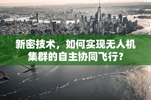 新密技术，如何实现无人机集群的自主协同飞行？