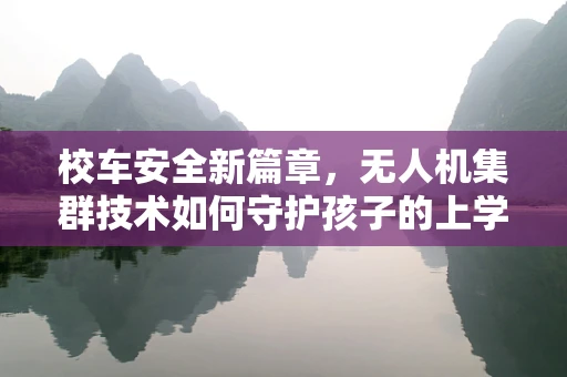 校车安全新篇章，无人机集群技术如何守护孩子的上学路？