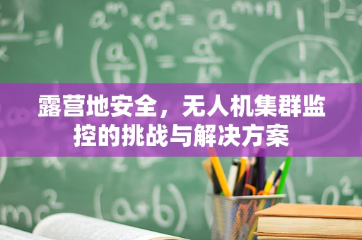 露营地安全，无人机集群监控的挑战与解决方案
