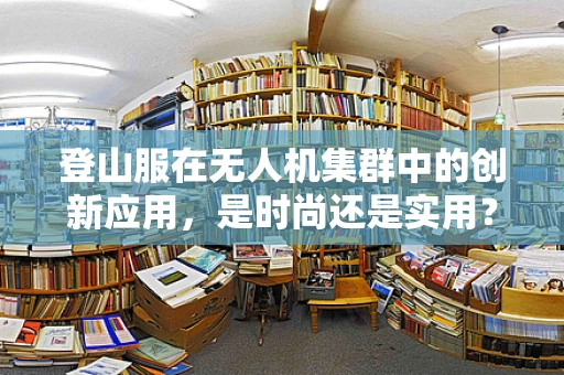 登山服在无人机集群中的创新应用，是时尚还是实用？