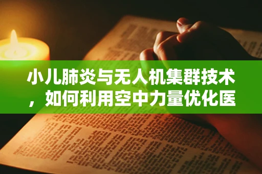 小儿肺炎与无人机集群技术，如何利用空中力量优化医疗资源分配？