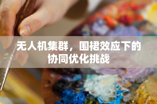无人机集群，围裙效应下的协同优化挑战