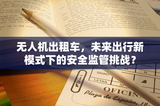 无人机出租车，未来出行新模式下的安全监管挑战？