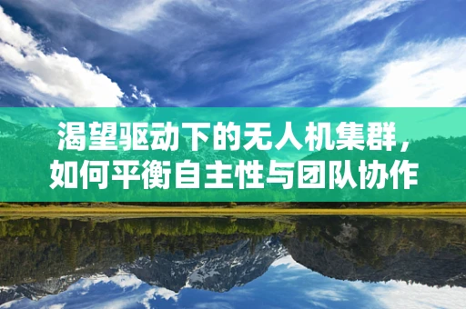 渴望驱动下的无人机集群，如何平衡自主性与团队协作的未来之路？
