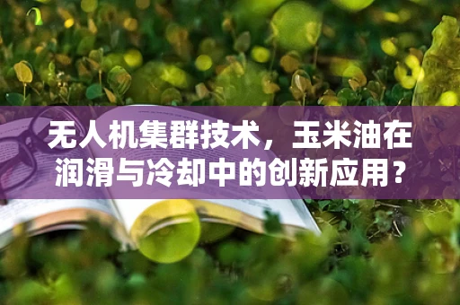 无人机集群技术，玉米油在润滑与冷却中的创新应用？