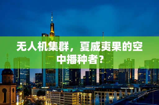 无人机集群，夏威夷果的空中播种者？