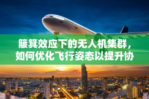 簸箕效应下的无人机集群，如何优化飞行姿态以提升协同效率？