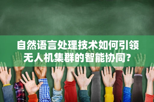 自然语言处理技术如何引领无人机集群的智能协同？