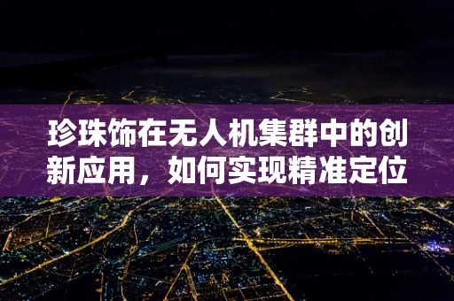 珍珠饰在无人机集群中的创新应用，如何实现精准定位与装饰融合？