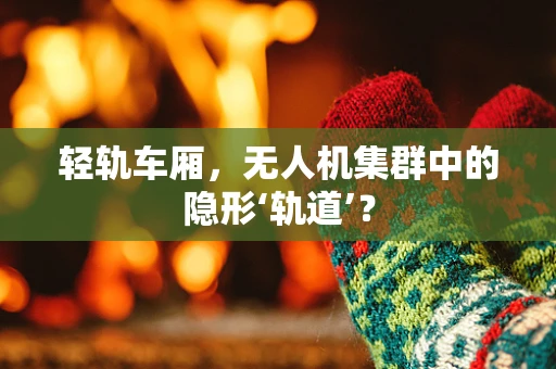 轻轨车厢，无人机集群中的隐形‘轨道’？