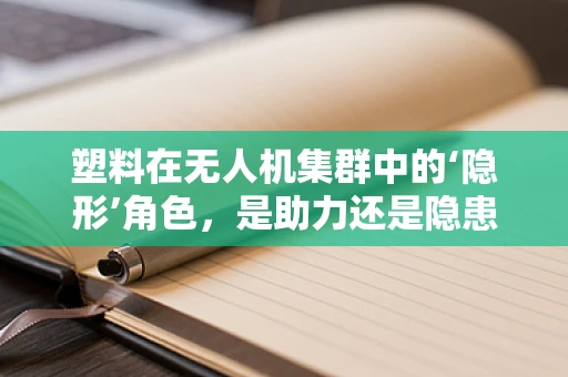 塑料在无人机集群中的‘隐形’角色，是助力还是隐患？