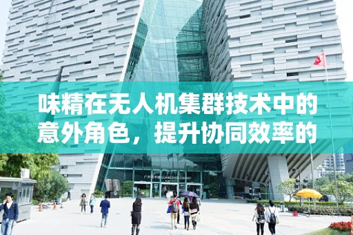 味精在无人机集群技术中的意外角色，提升协同效率的隐秘力量？