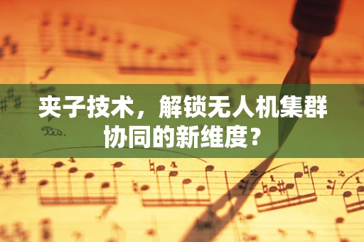 夹子技术，解锁无人机集群协同的新维度？