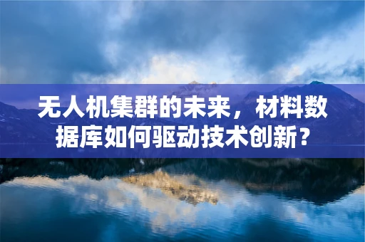 无人机集群的未来，材料数据库如何驱动技术创新？