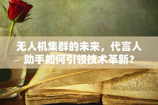 无人机集群的未来，代言人助手如何引领技术革新？