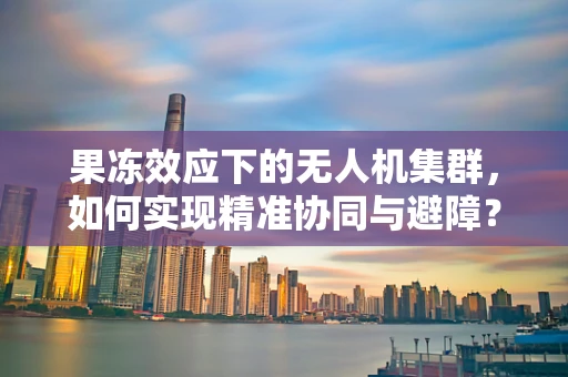 果冻效应下的无人机集群，如何实现精准协同与避障？