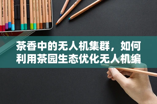 茶香中的无人机集群，如何利用茶园生态优化无人机编队管理？