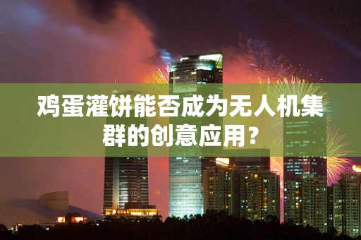 鸡蛋灌饼能否成为无人机集群的创意应用？