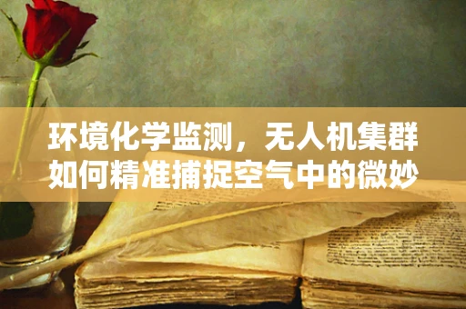 环境化学监测，无人机集群如何精准捕捉空气中的微妙变化？