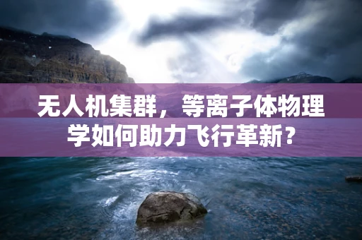 无人机集群，等离子体物理学如何助力飞行革新？