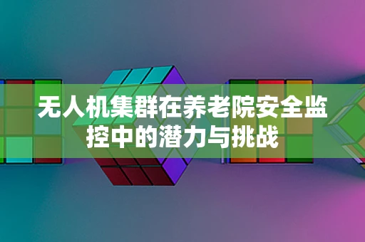无人机集群在养老院安全监控中的潜力与挑战