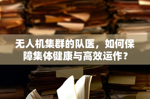 无人机集群的队医，如何保障集体健康与高效运作？